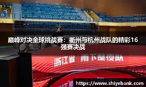 巅峰对决全球挑战赛：衢州与杭州战队的精彩16强赛决战