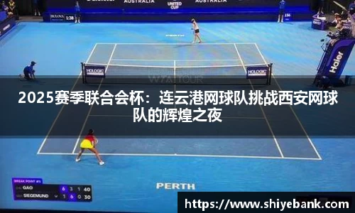 2025赛季联合会杯：连云港网球队挑战西安网球队的辉煌之夜